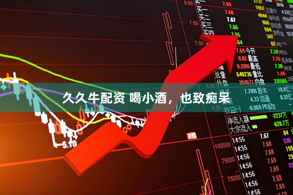 久久牛配资 喝小酒，也致痴呆