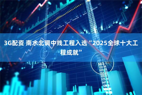 3G配资 南水北调中线工程入选“2025全球十大工程成就”