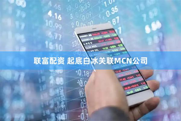 联富配资 起底白冰关联MCN公司